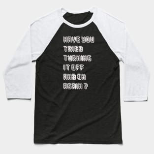 HAVE YOU TRIED TURNING  IT OFF AND ON AGAIN? Baseball T-Shirt